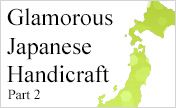 Glamorous Japanese Handicraft - Part 2-